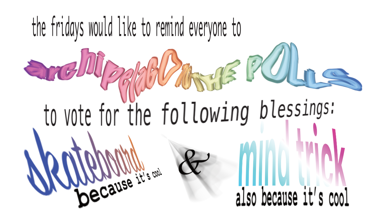 The Fridays would like to remind everyone to archipela-Go to the Polls, to vote for the following blessings: Skateboard, because it's cool, and Mind Trick, also because it's cool.