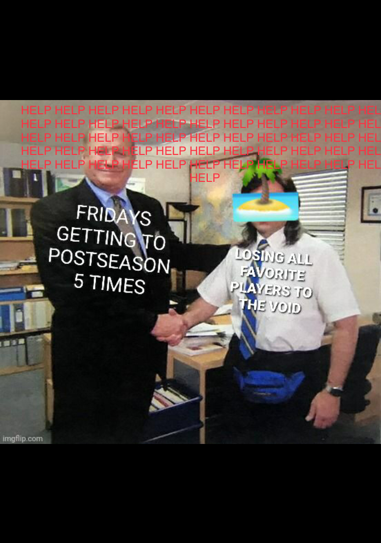 The Office meme, with the figure on the left having the words 'Fridays getting to Postseason 5 times' over him and the person on the right, symbolizing the Fridays, having the text 'Losing All Favorite Players to the Void' over him. Above is a constant barrage of 'Help'