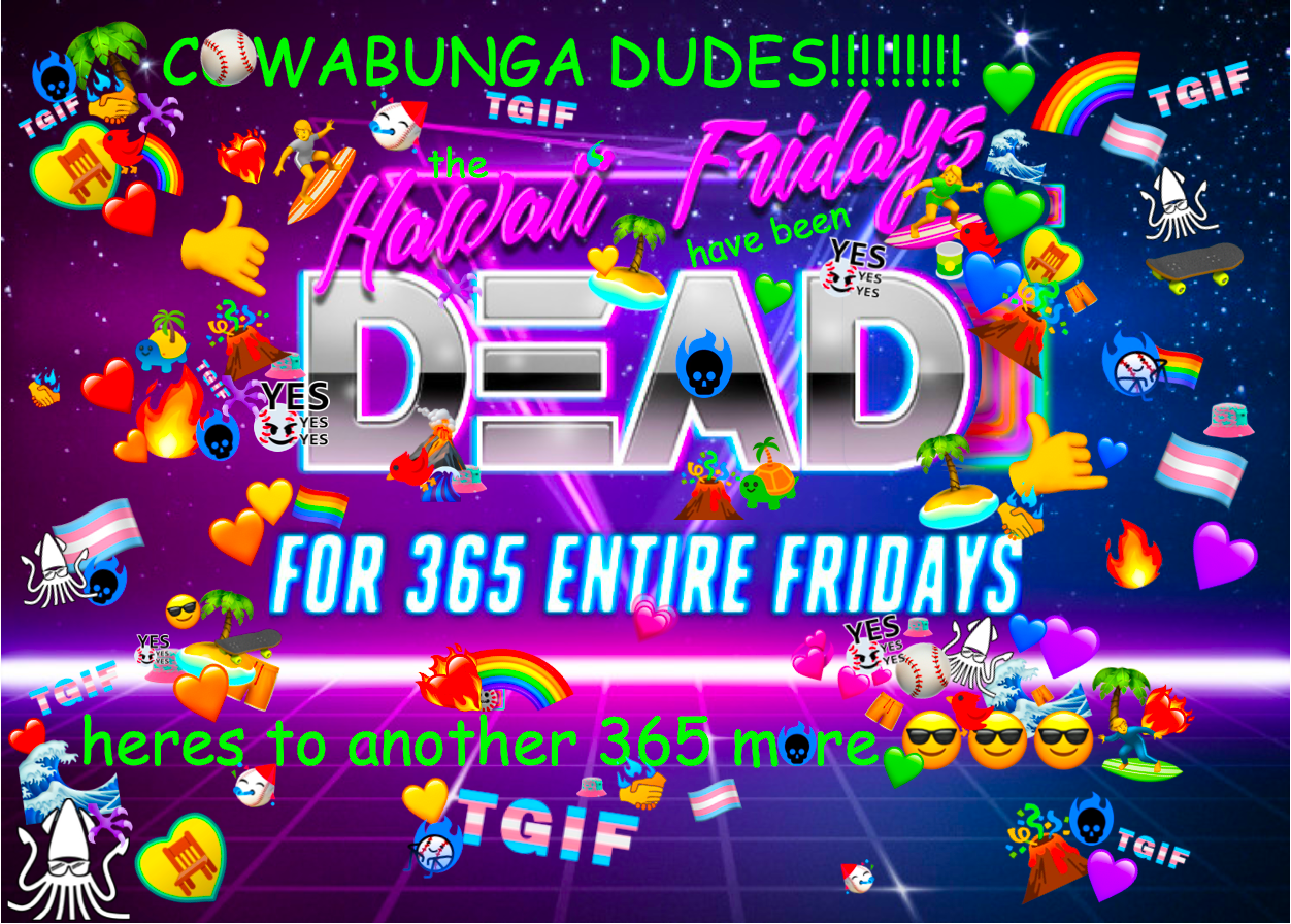 Cowabunga dudes! The Hawaiʻi Fridays have been DEAD for 365 entire fridays! Here's to another 365 more!