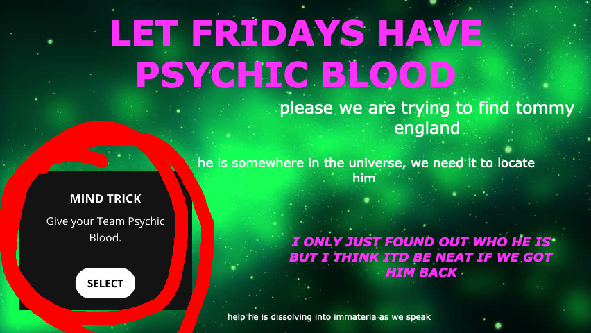 Let Fridays have psychic blood! Please we are trying to find tommy england. he is somewhere in the universe, we need it to locate him. I only just found out who he is but I think it'd be neat if we got him back. help he is dissolving into immateria as we speak.